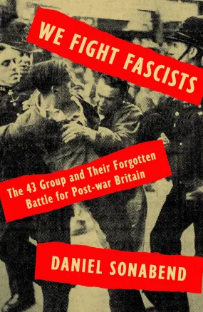 We Fight Fascists: The 43 Group and Their Forgotten Battle for Post War Britain